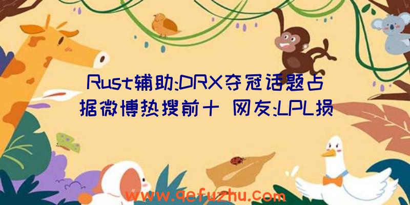 Rust辅助:DRX夺冠话题占据微博热搜前十